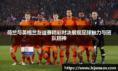 荷兰与英格兰友谊赛精彩对决展现足球魅力与团队精神