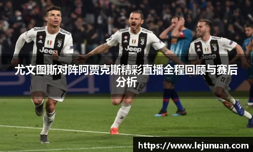 尤文图斯对阵阿贾克斯精彩直播全程回顾与赛后分析