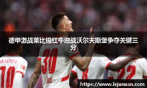 德甲激战莱比锡红牛迎战沃尔夫斯堡争夺关键三分